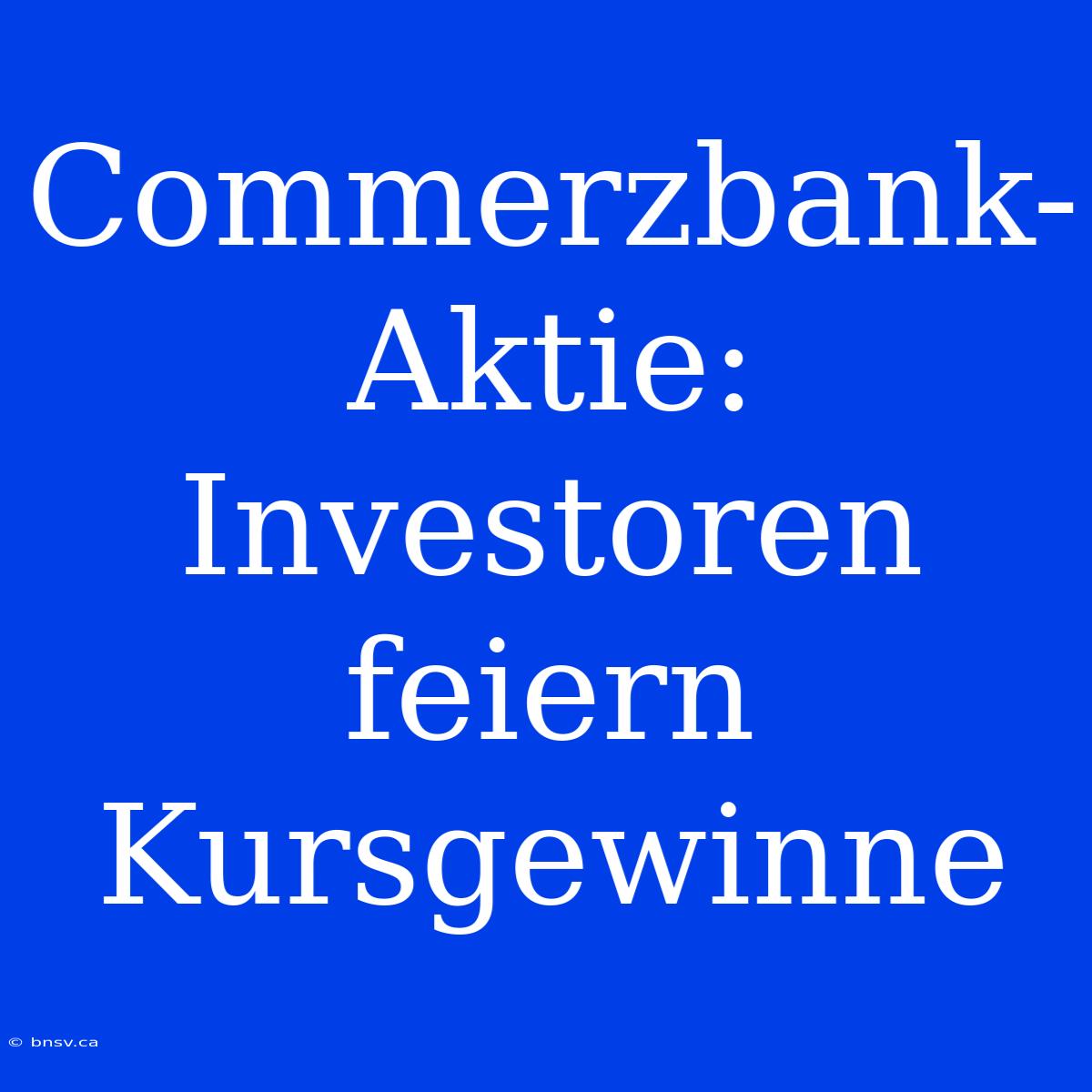 Commerzbank-Aktie: Investoren Feiern Kursgewinne