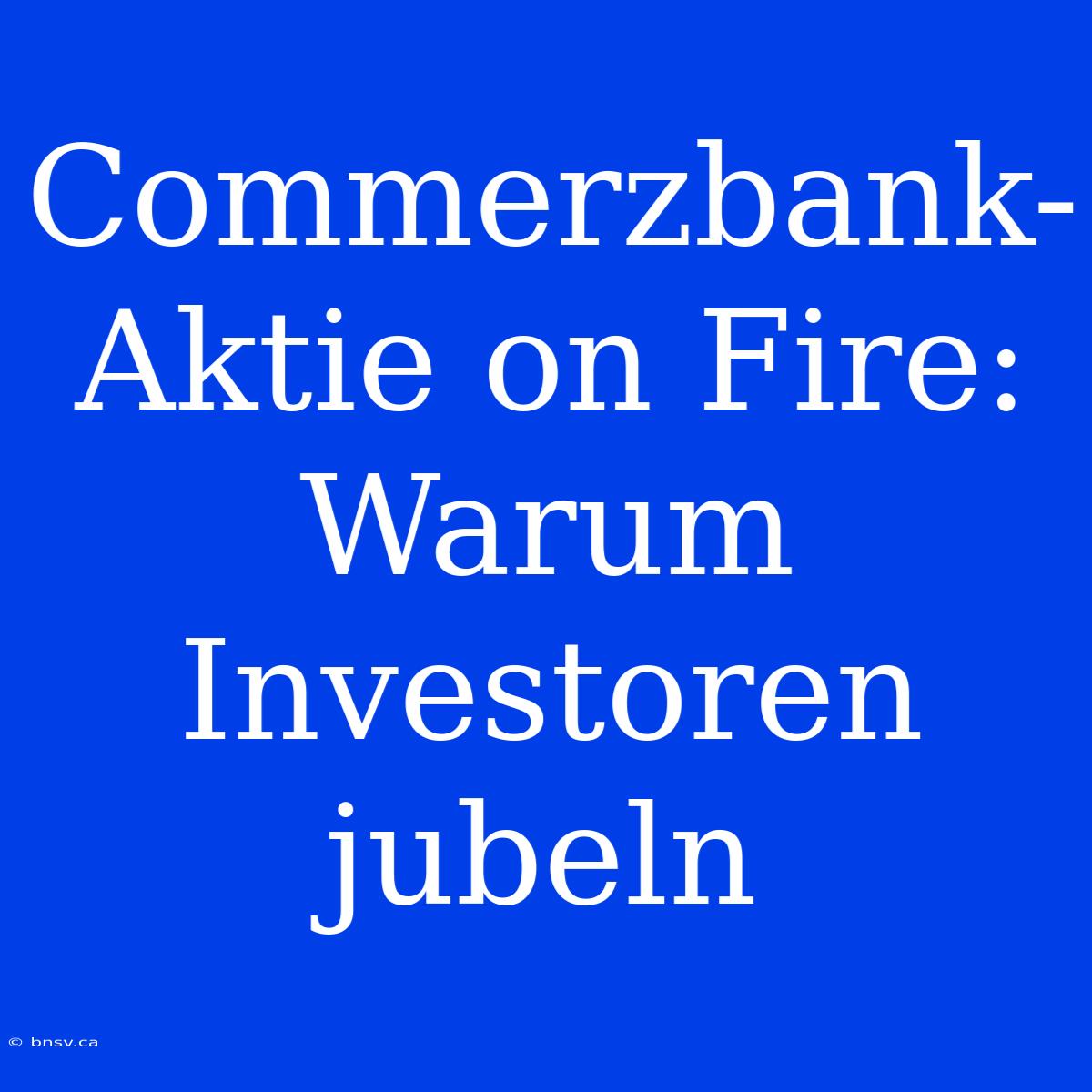 Commerzbank-Aktie On Fire: Warum Investoren Jubeln