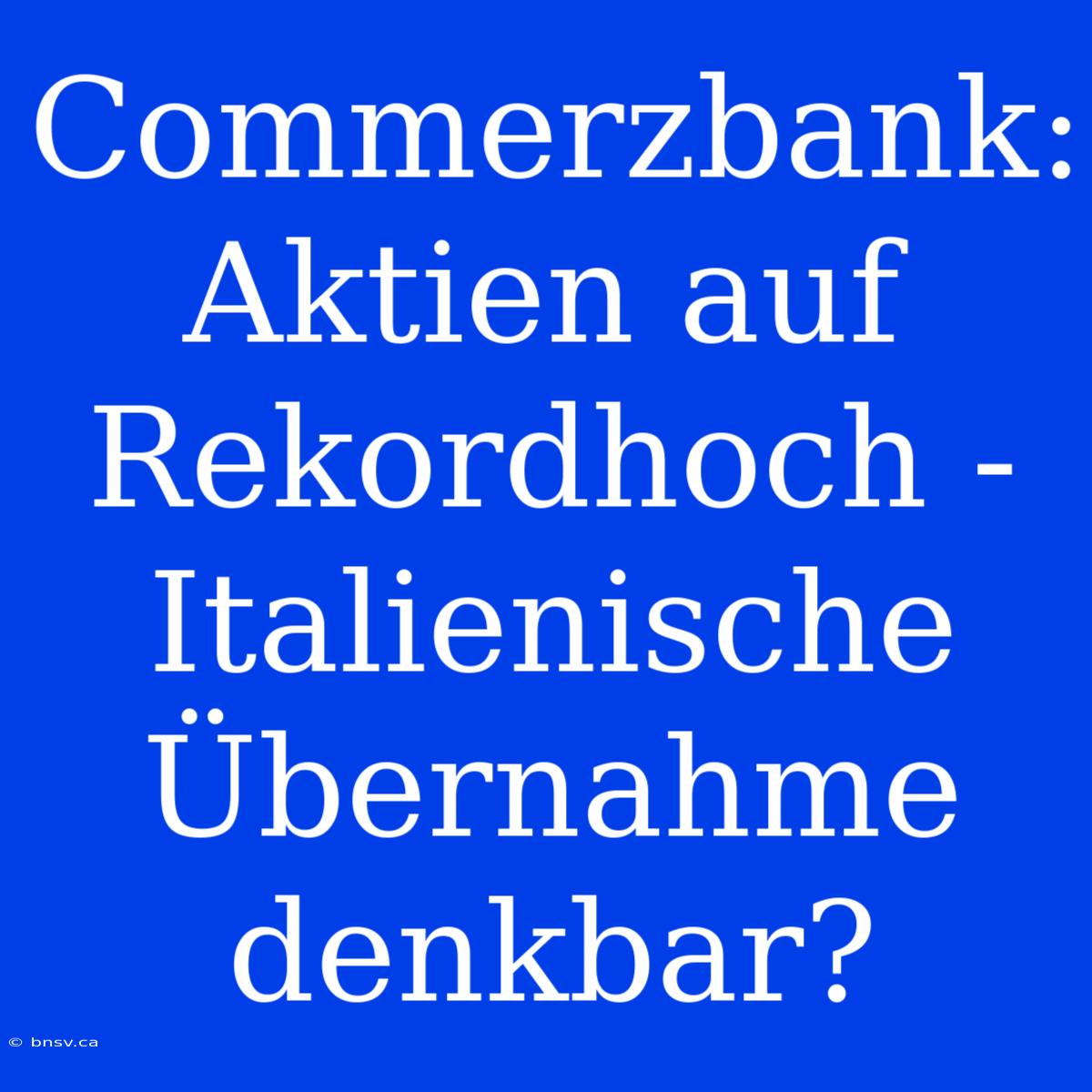 Commerzbank: Aktien Auf Rekordhoch - Italienische Übernahme Denkbar?