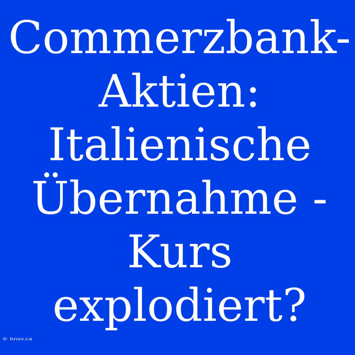 Commerzbank-Aktien: Italienische Übernahme - Kurs Explodiert?