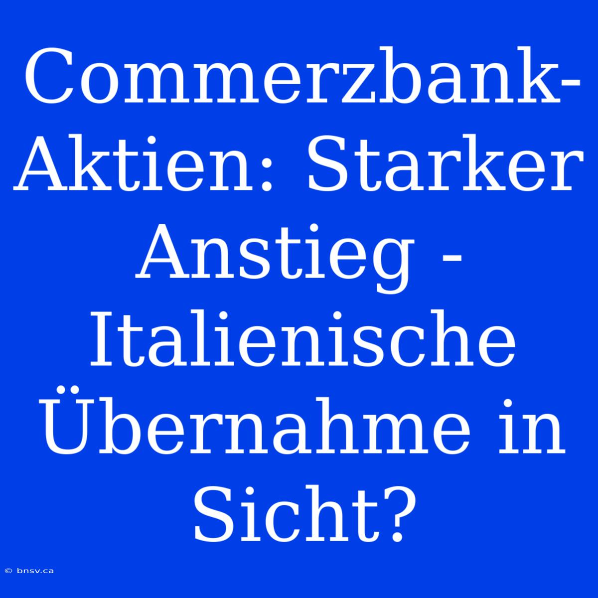 Commerzbank-Aktien: Starker Anstieg - Italienische Übernahme In Sicht?