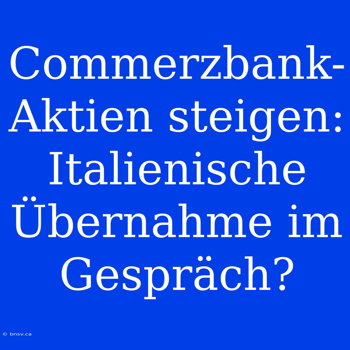 Commerzbank-Aktien Steigen: Italienische Übernahme Im Gespräch?