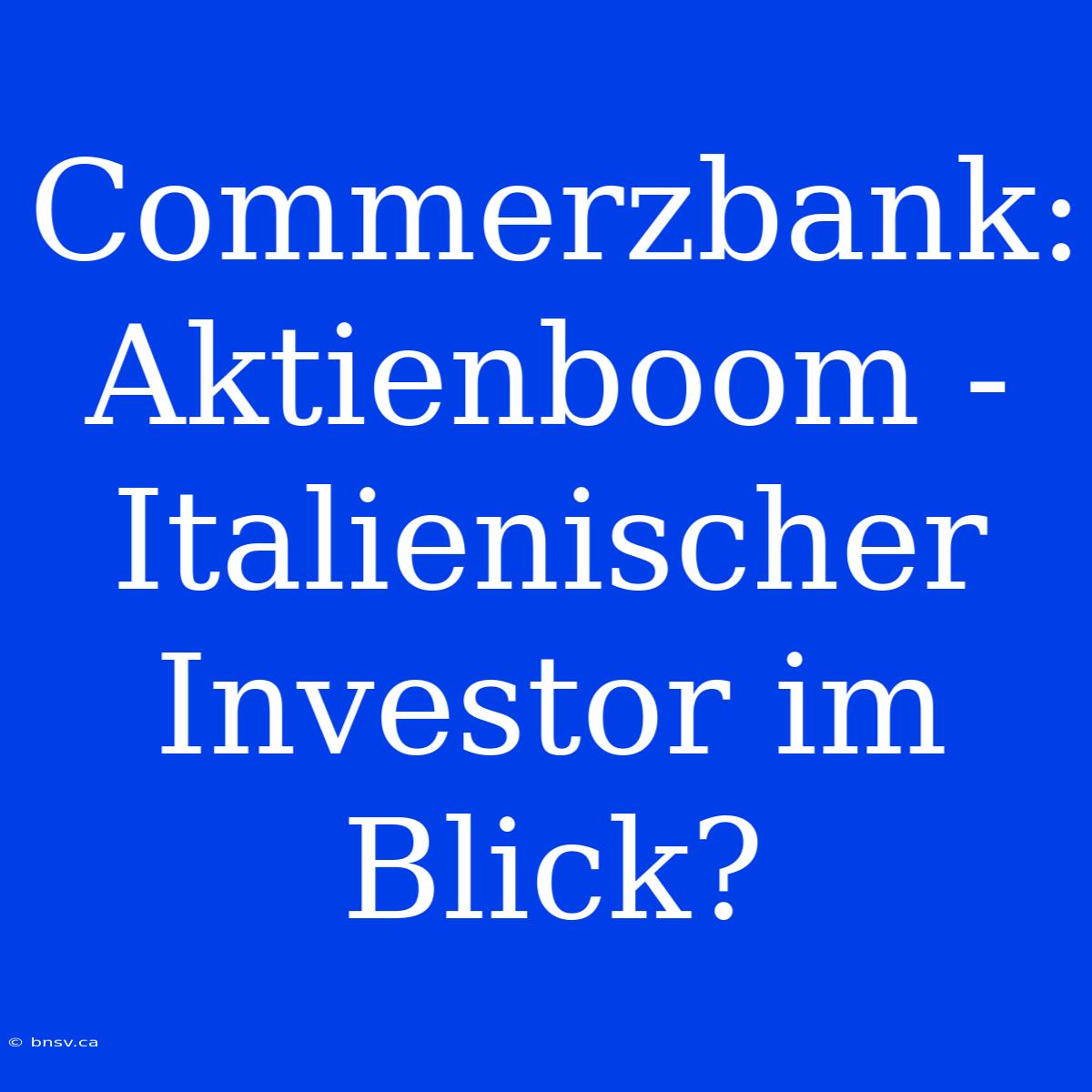 Commerzbank: Aktienboom - Italienischer Investor Im Blick?