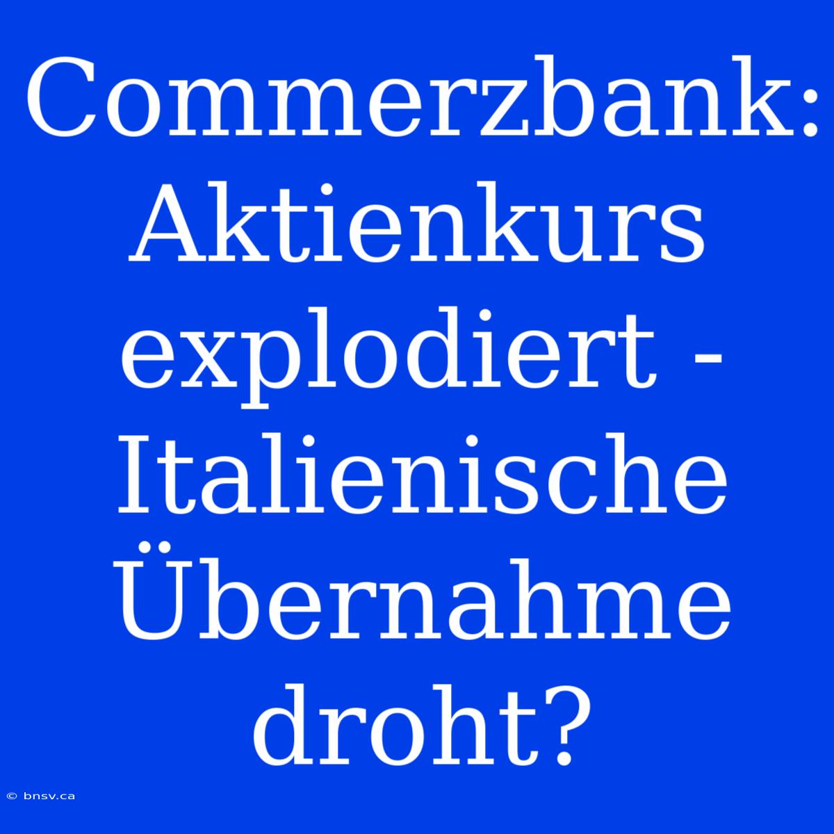 Commerzbank: Aktienkurs Explodiert - Italienische Übernahme Droht?