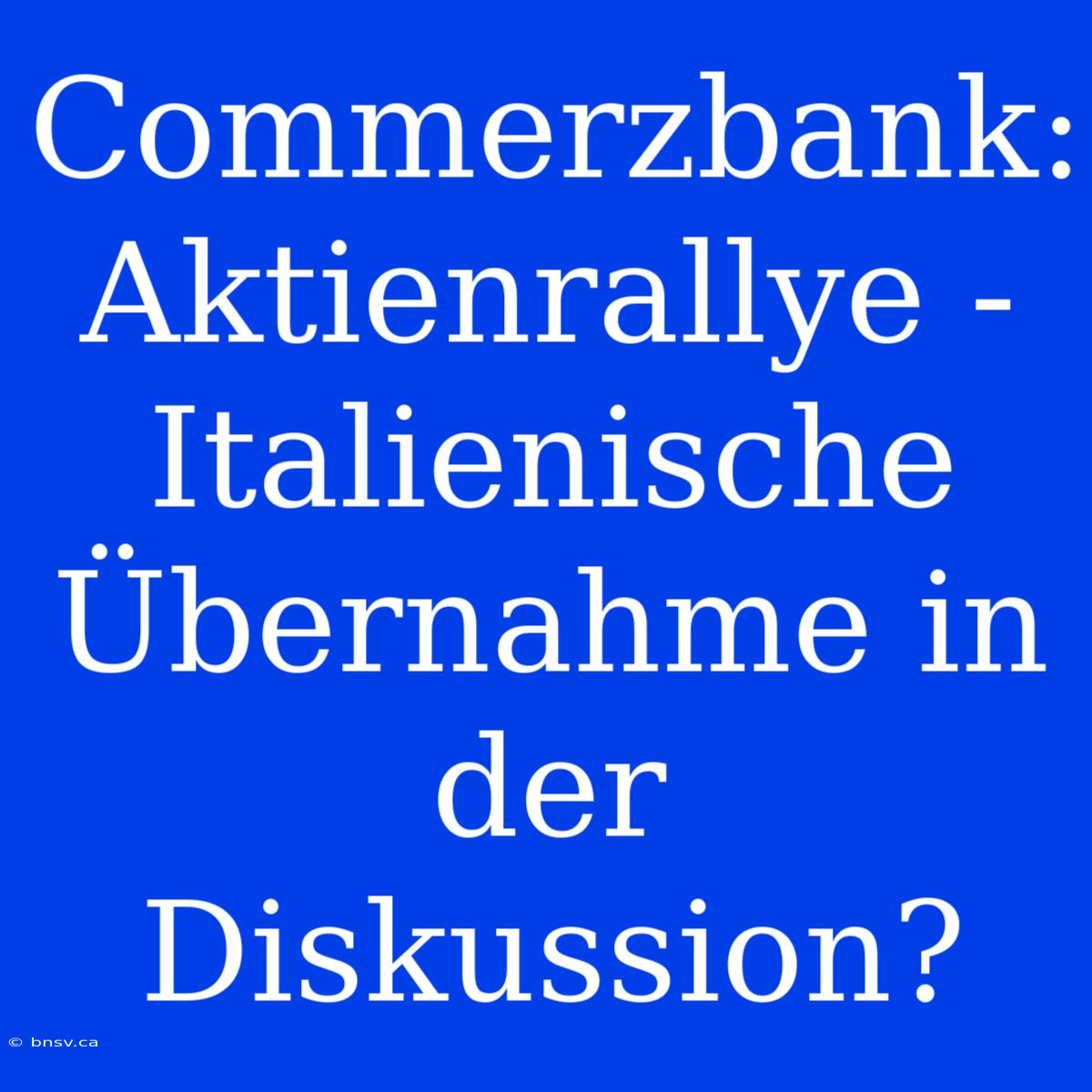 Commerzbank: Aktienrallye - Italienische Übernahme In Der Diskussion?