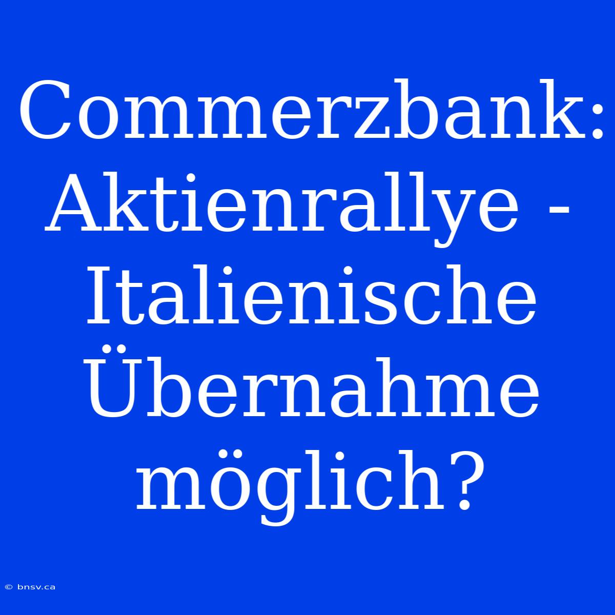 Commerzbank: Aktienrallye - Italienische Übernahme Möglich?