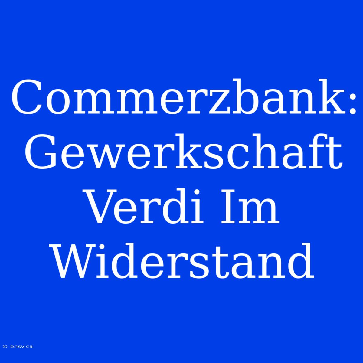 Commerzbank: Gewerkschaft Verdi Im Widerstand