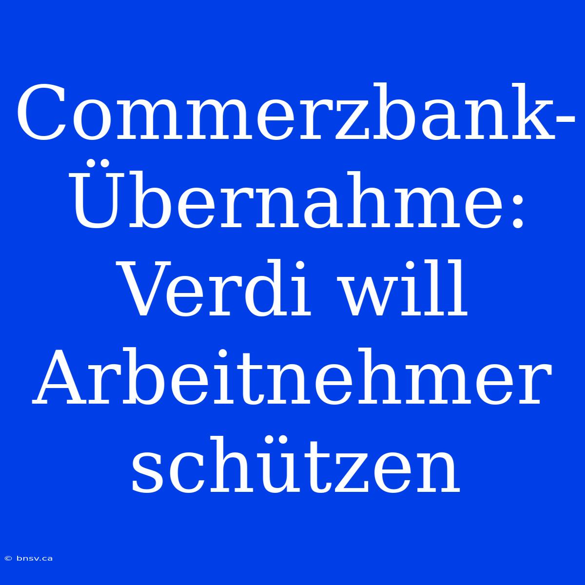 Commerzbank-Übernahme: Verdi Will Arbeitnehmer Schützen