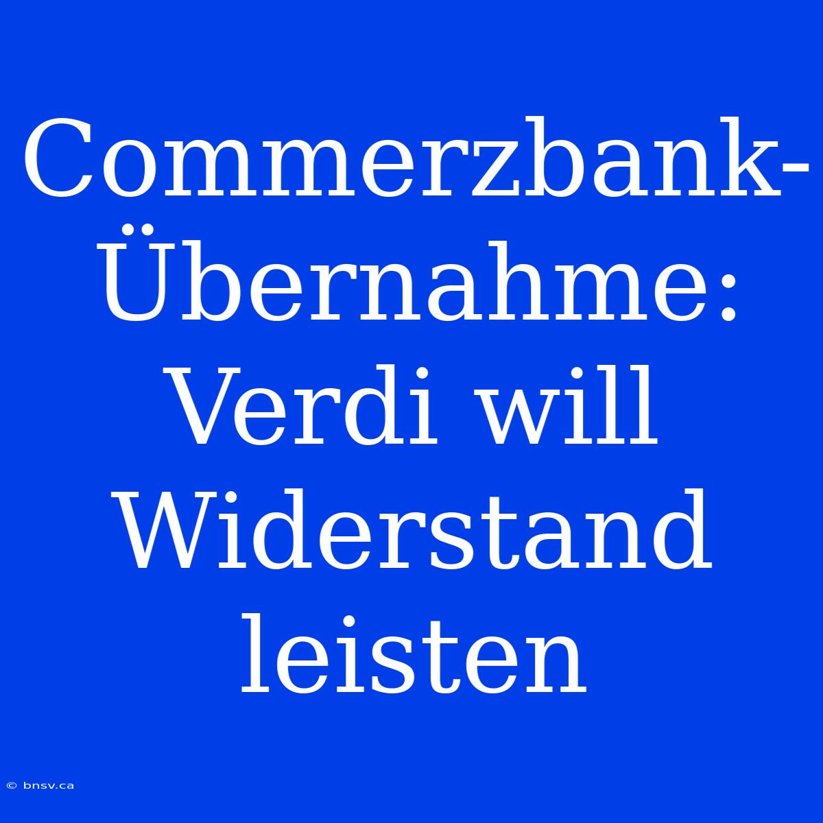 Commerzbank-Übernahme: Verdi Will Widerstand Leisten