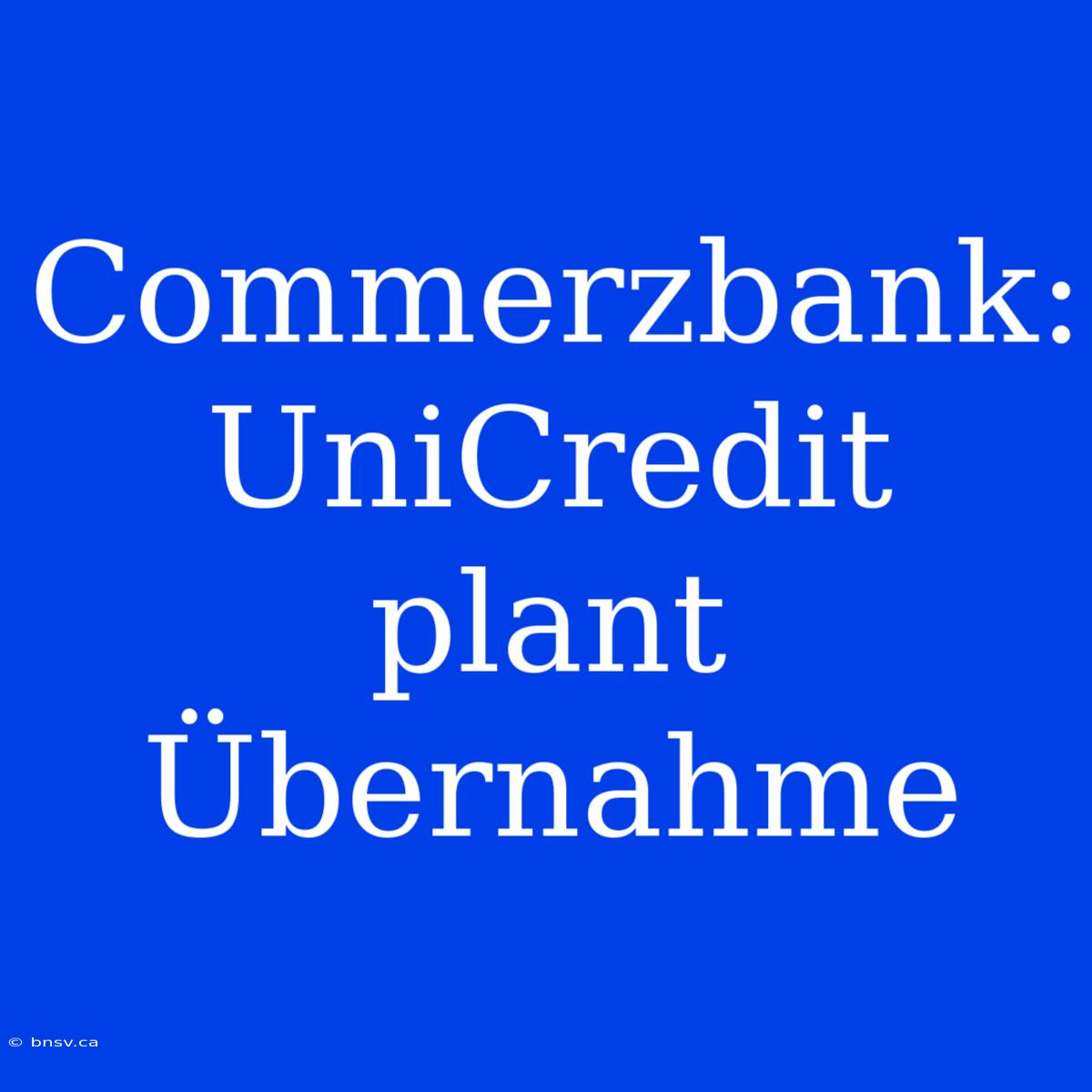 Commerzbank: UniCredit Plant Übernahme