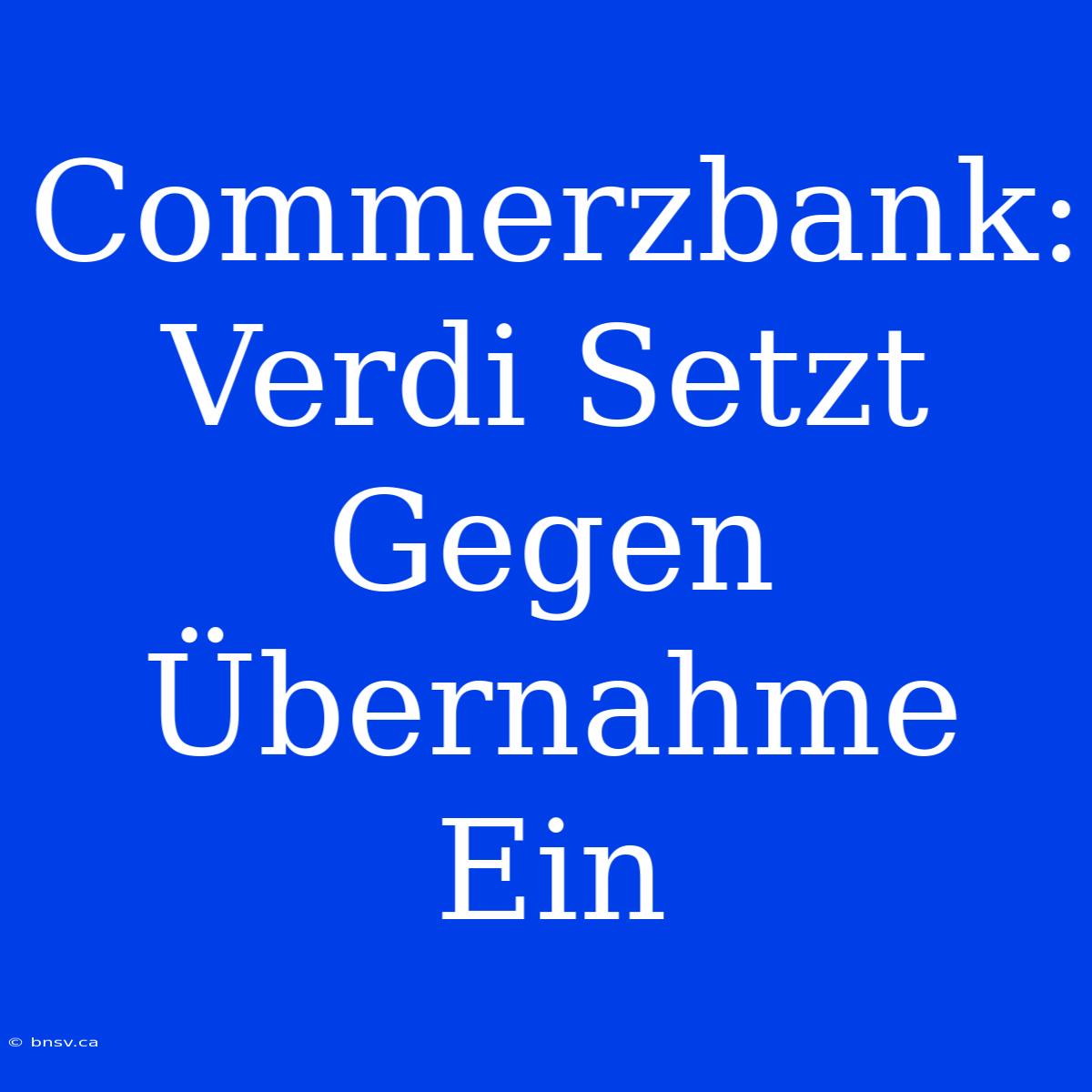 Commerzbank: Verdi Setzt Gegen Übernahme Ein