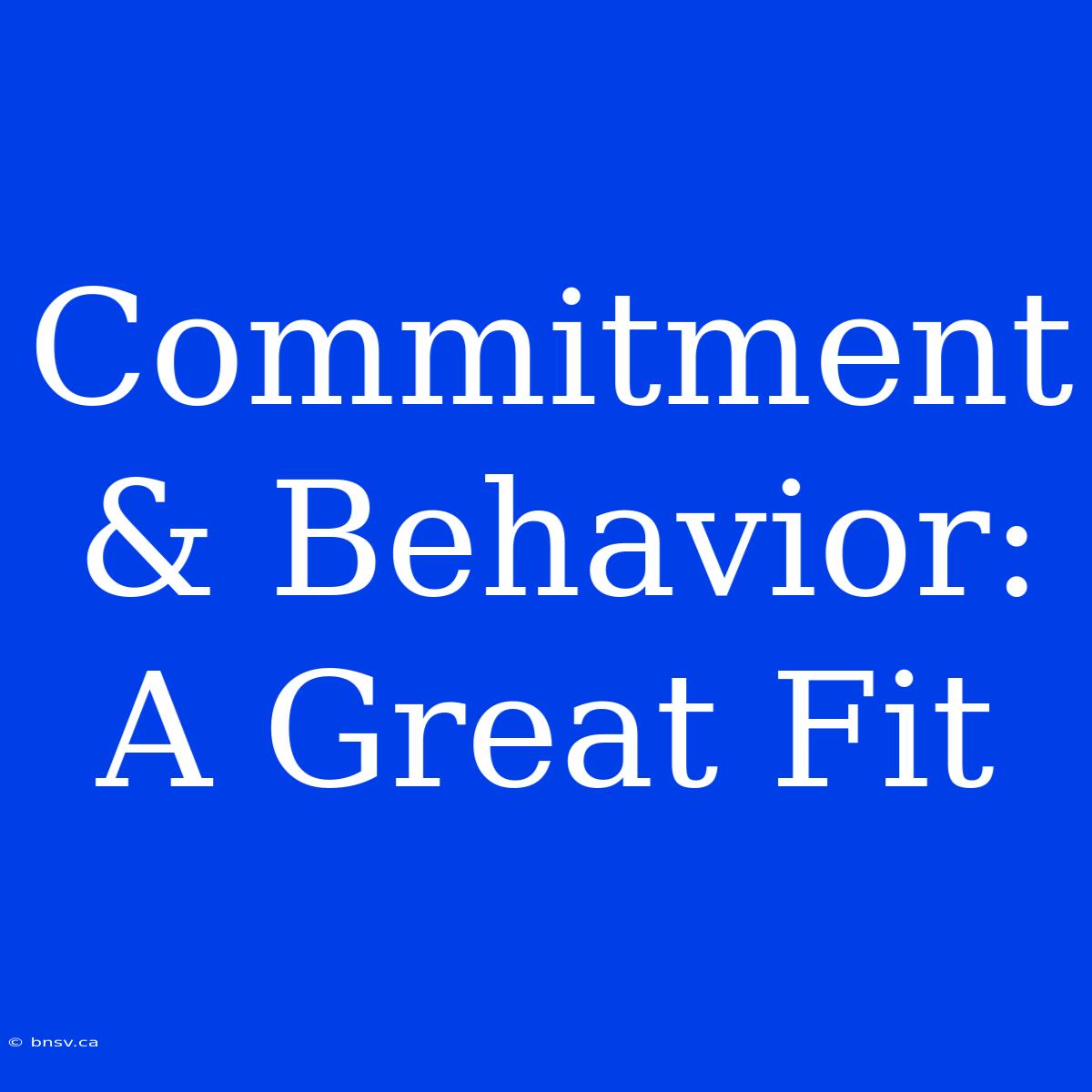 Commitment & Behavior: A Great Fit