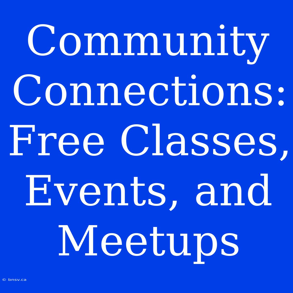 Community Connections: Free Classes, Events, And Meetups