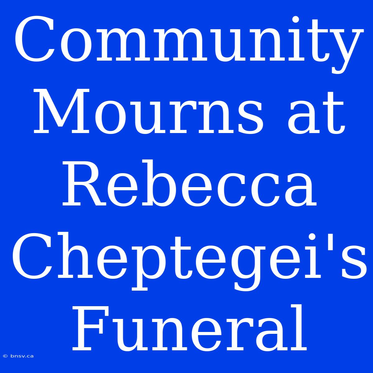 Community Mourns At Rebecca Cheptegei's Funeral