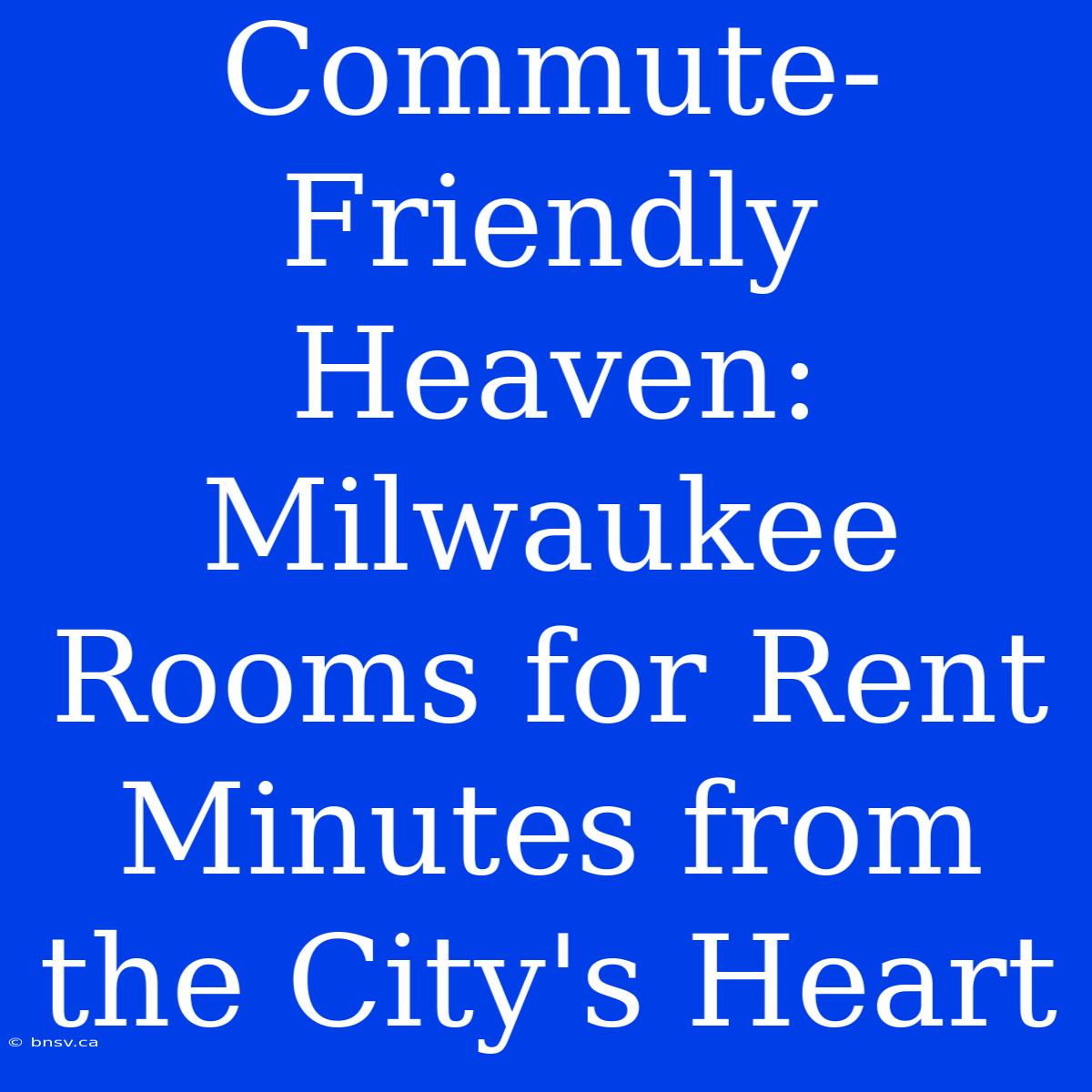 Commute-Friendly Heaven: Milwaukee Rooms For Rent Minutes From The City's Heart