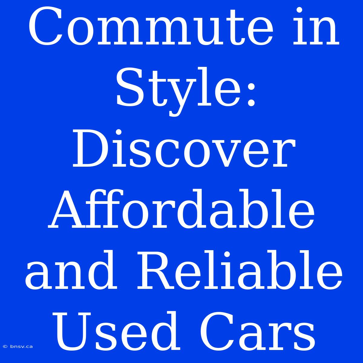 Commute In Style: Discover Affordable And Reliable Used Cars