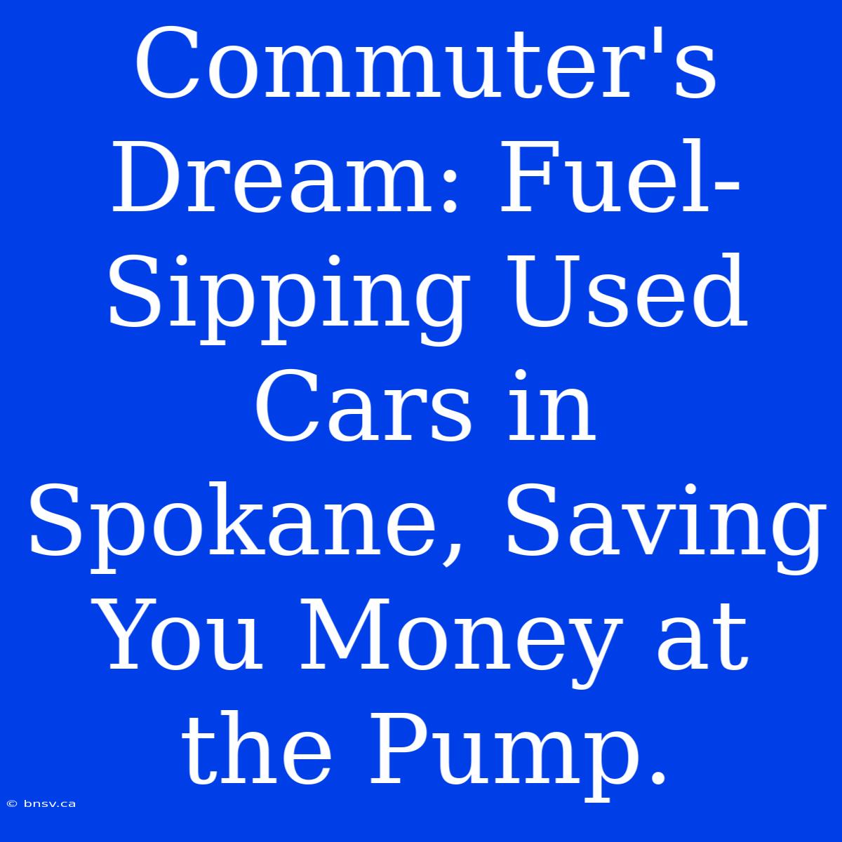 Commuter's Dream: Fuel-Sipping Used Cars In Spokane, Saving You Money At The Pump.