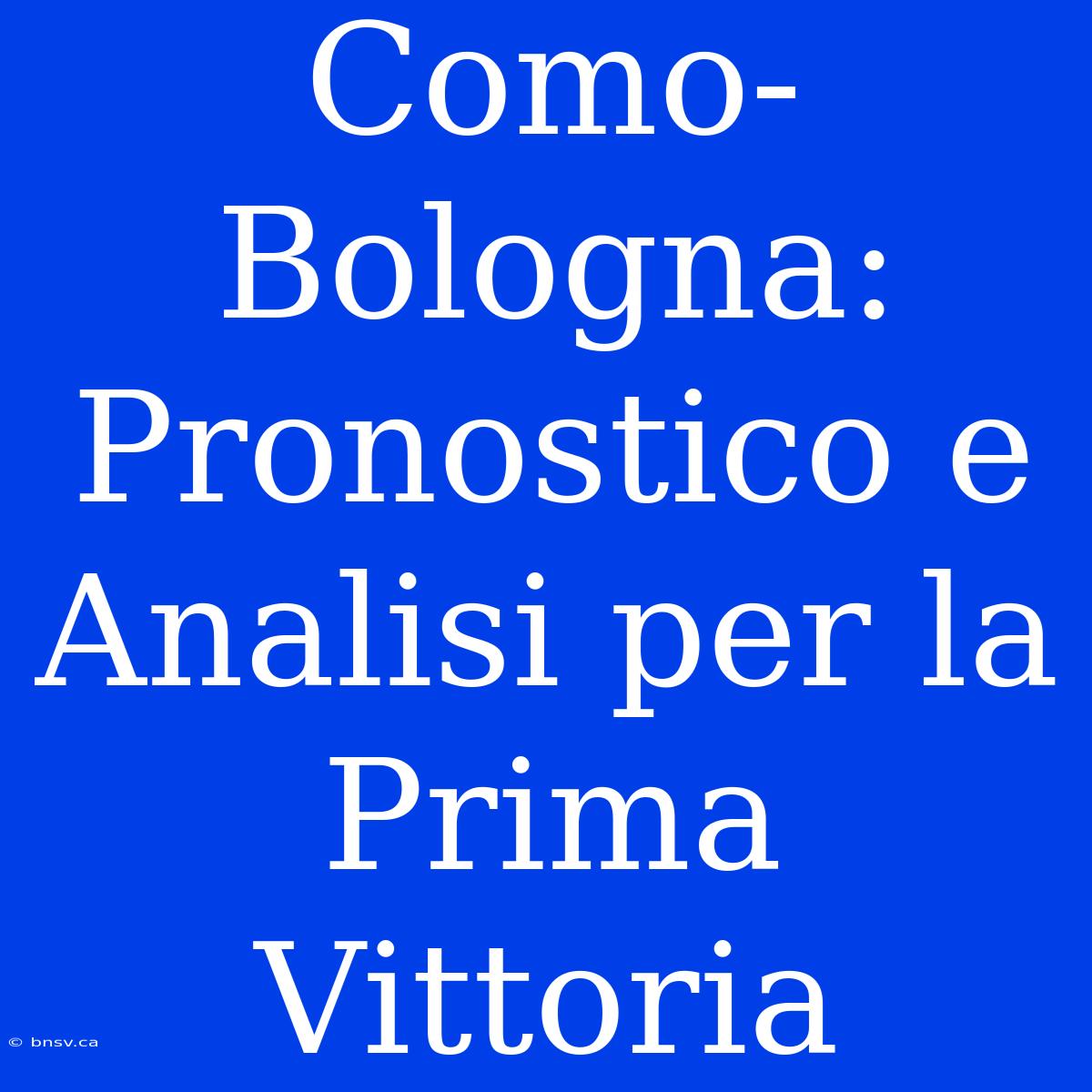 Como-Bologna: Pronostico E Analisi Per La Prima Vittoria