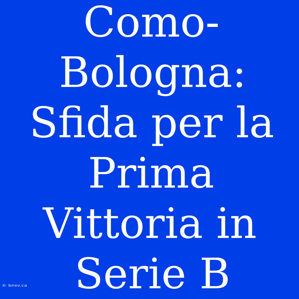 Como-Bologna: Sfida Per La Prima Vittoria In Serie B