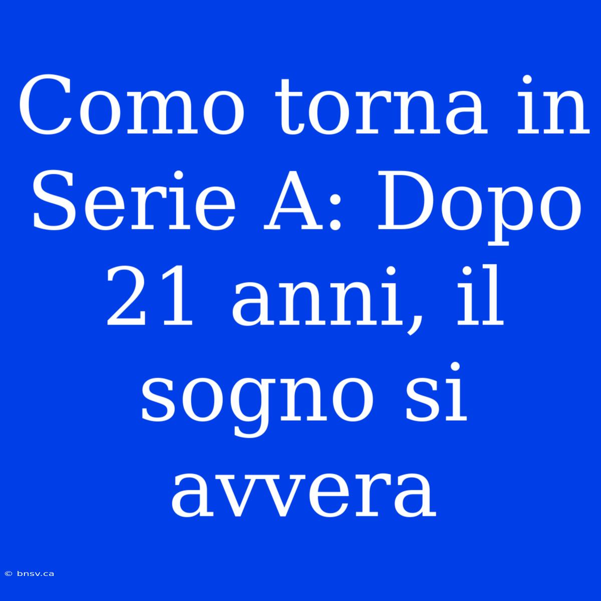 Como Torna In Serie A: Dopo 21 Anni, Il Sogno Si Avvera