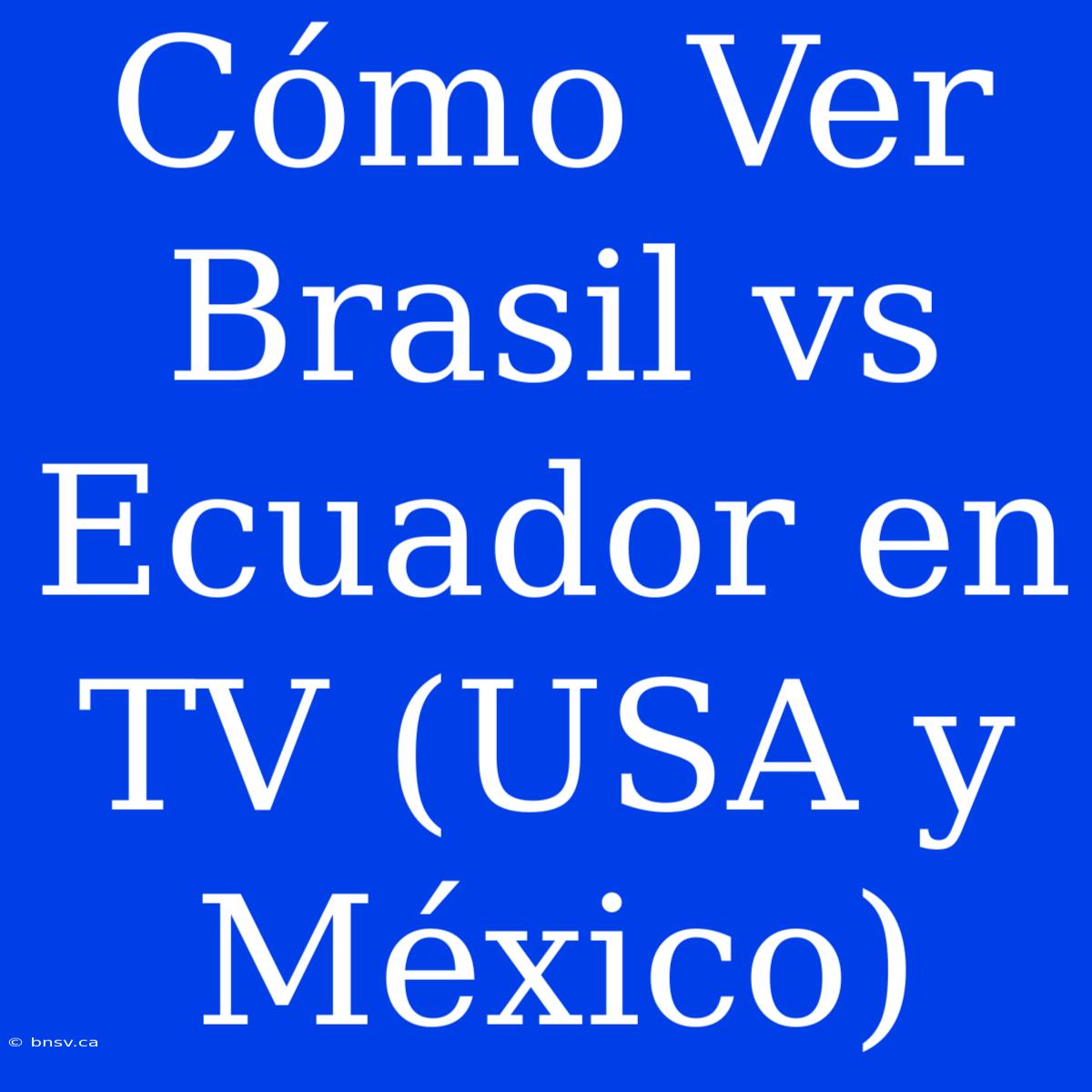 Cómo Ver Brasil Vs Ecuador En TV (USA Y México)