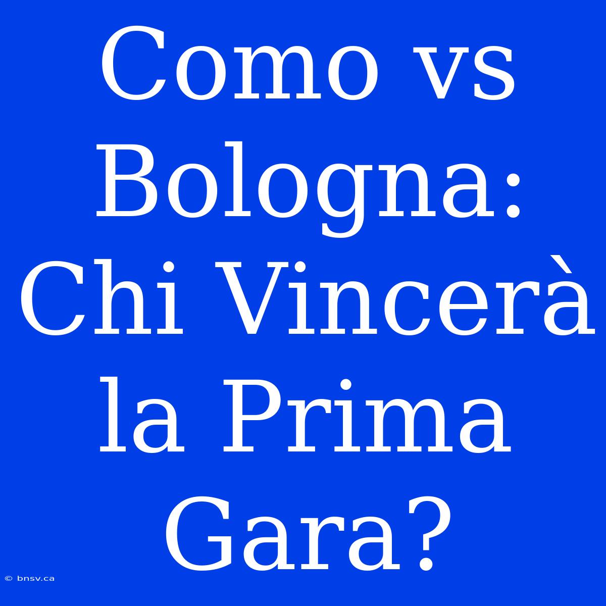 Como Vs Bologna: Chi Vincerà La Prima Gara?