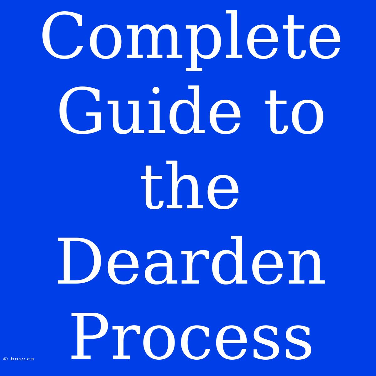 Complete Guide To The Dearden Process