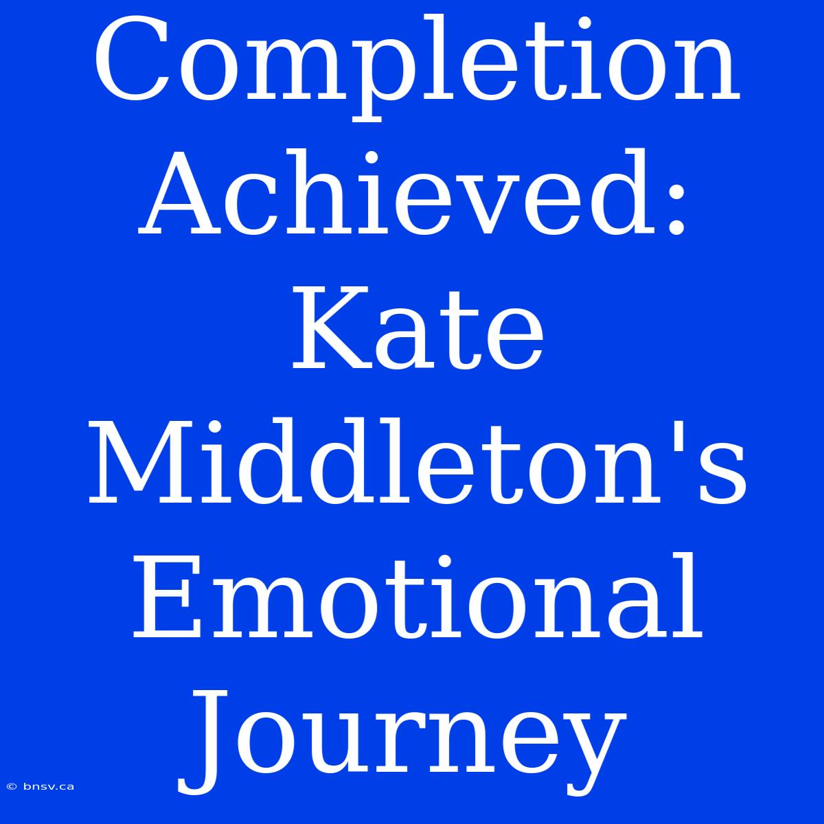 Completion Achieved: Kate Middleton's Emotional Journey