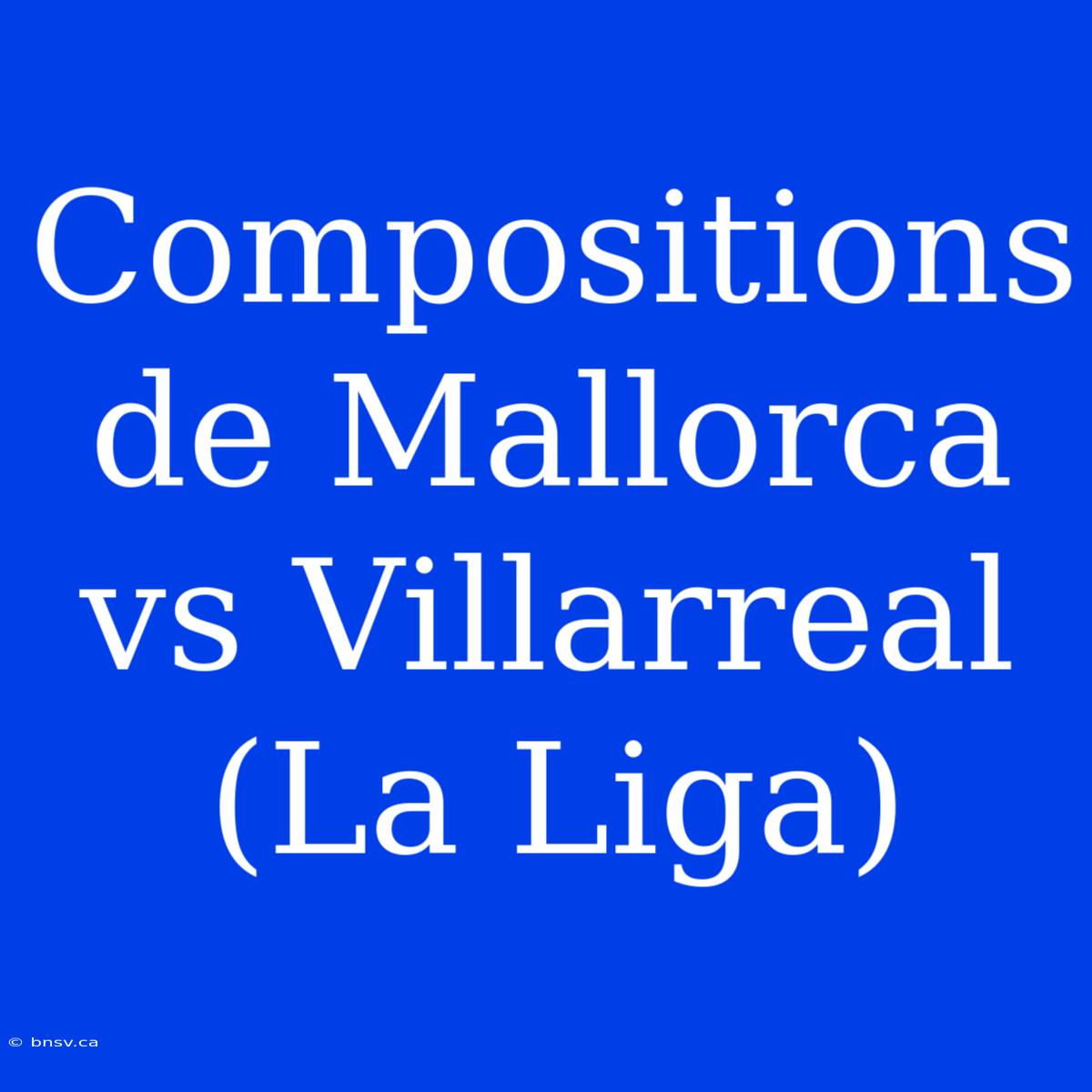 Compositions De Mallorca Vs Villarreal (La Liga)