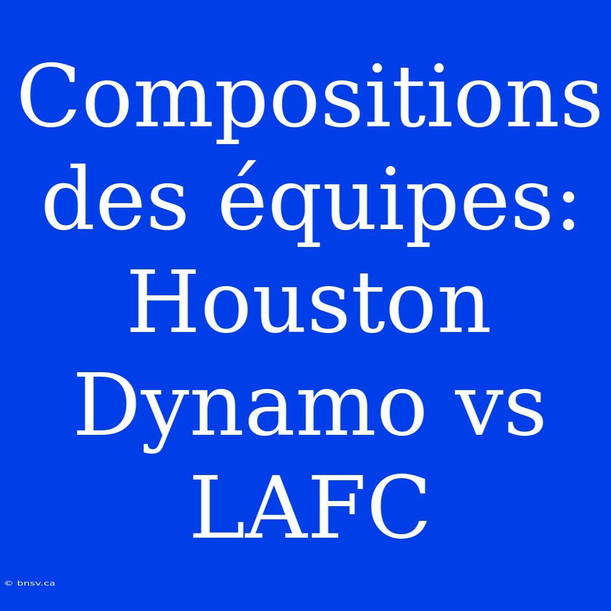 Compositions Des Équipes: Houston Dynamo Vs LAFC