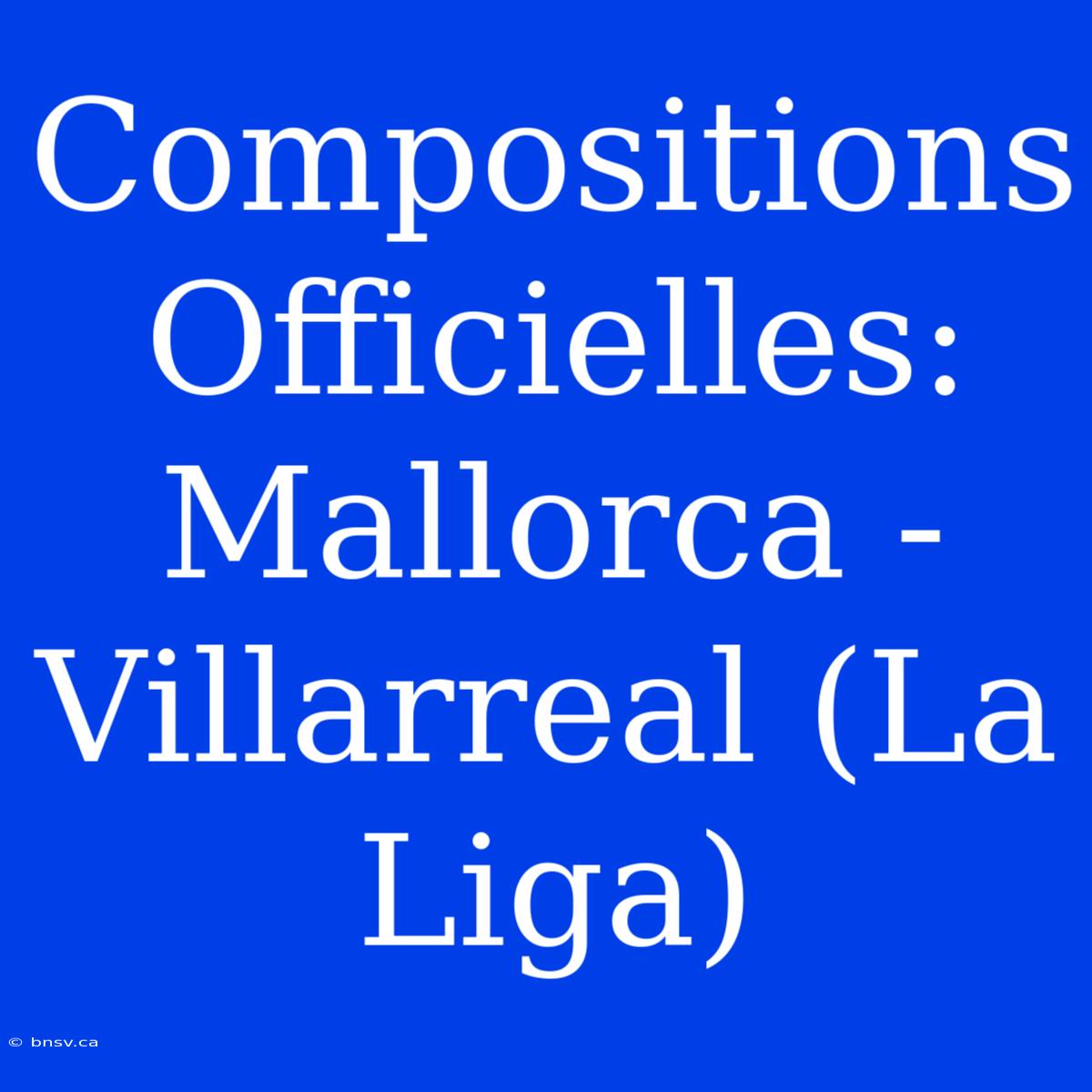 Compositions Officielles: Mallorca - Villarreal (La Liga)