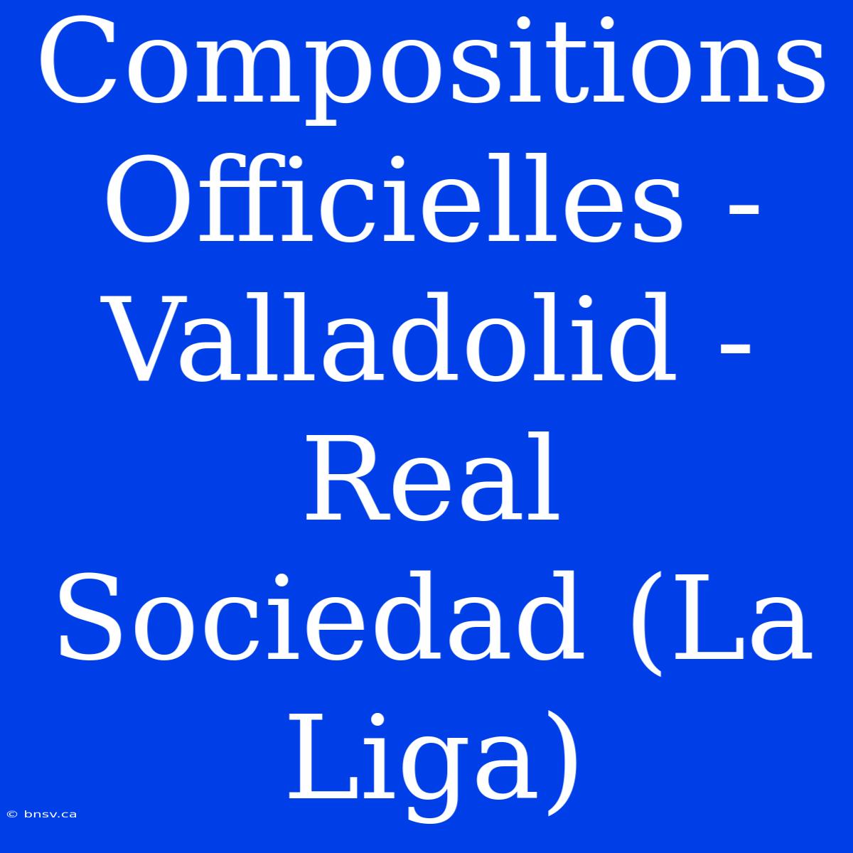 Compositions Officielles - Valladolid - Real Sociedad (La Liga)