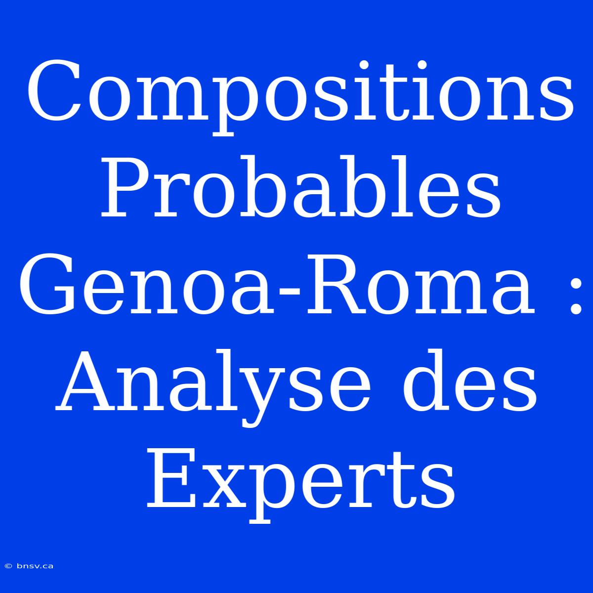 Compositions Probables Genoa-Roma : Analyse Des Experts