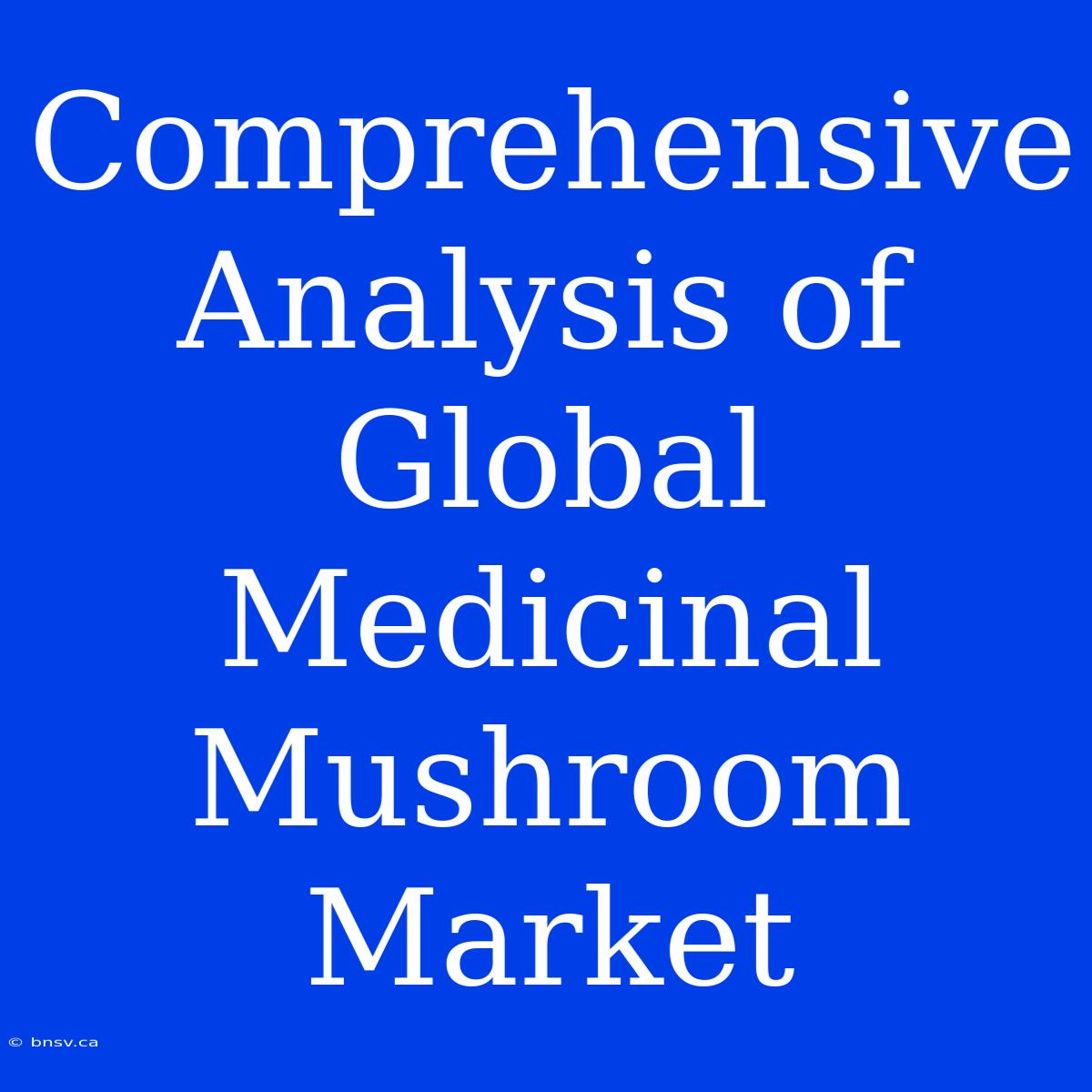 Comprehensive Analysis Of Global Medicinal Mushroom Market