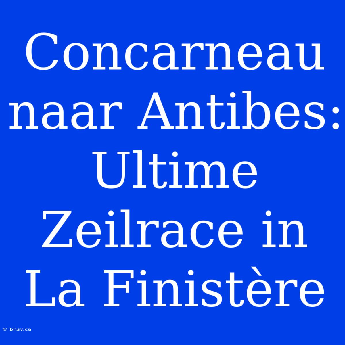 Concarneau Naar Antibes: Ultime Zeilrace In La Finistère