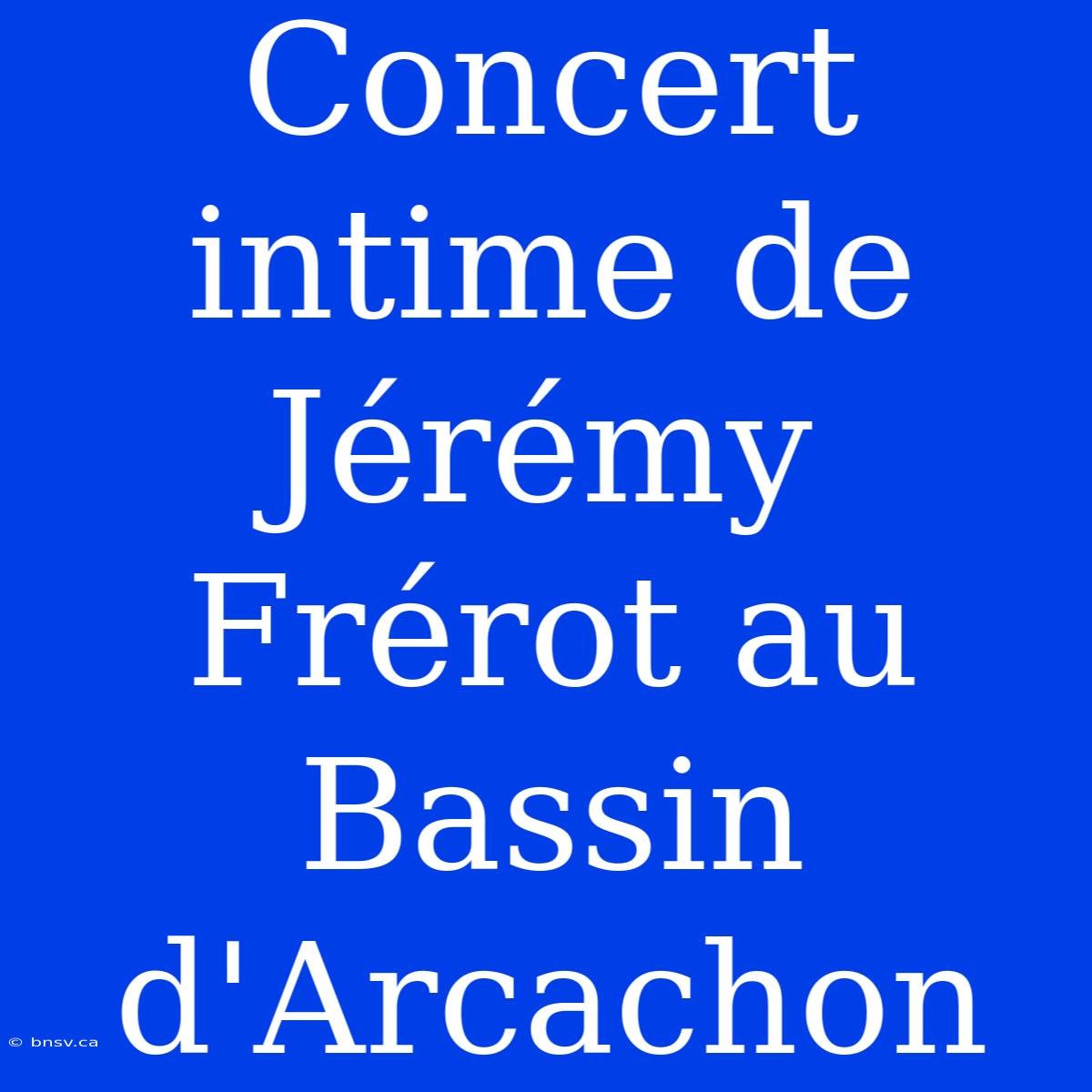 Concert Intime De Jérémy Frérot Au Bassin D'Arcachon