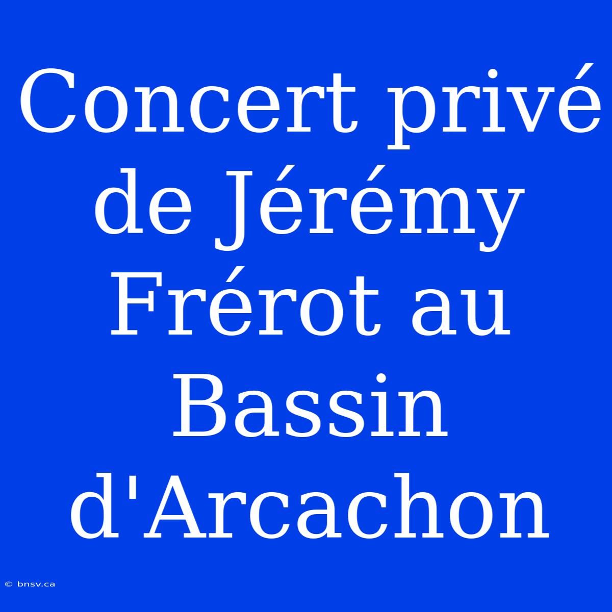 Concert Privé De Jérémy Frérot Au Bassin D'Arcachon