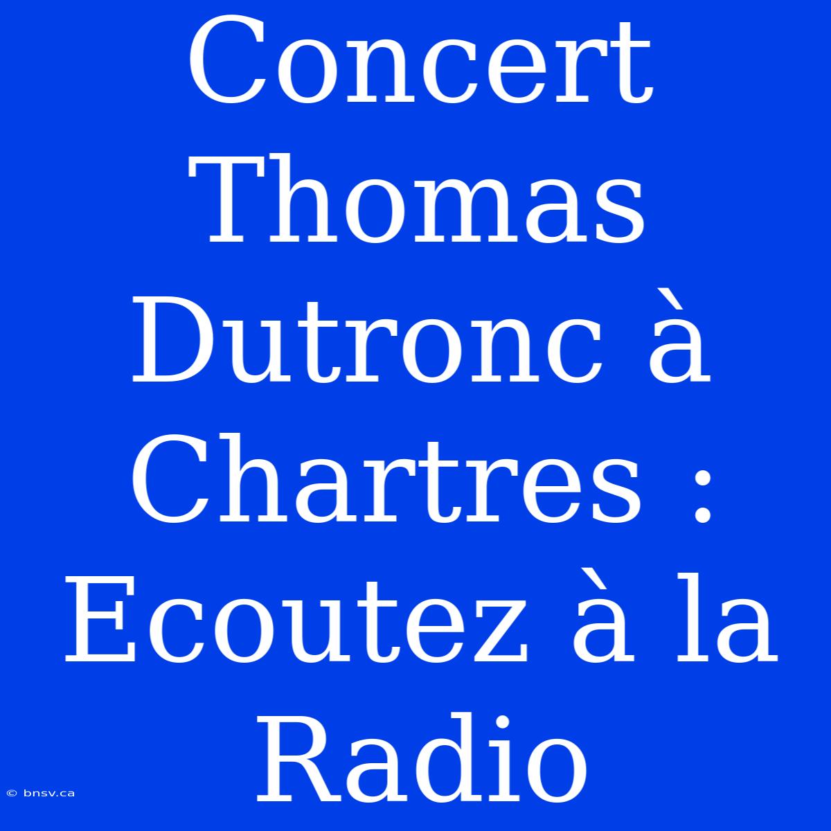 Concert Thomas Dutronc À Chartres :  Ecoutez À La Radio