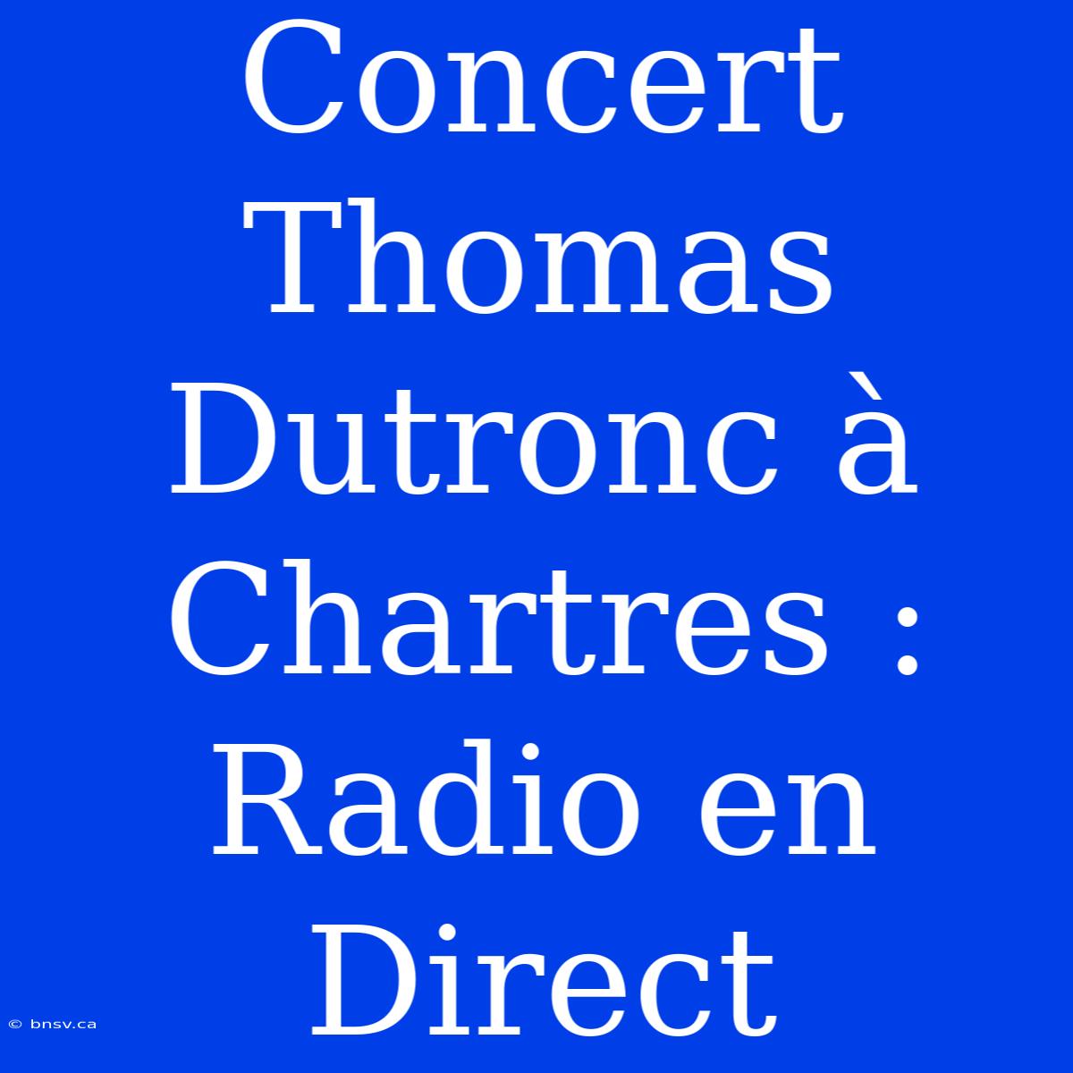 Concert Thomas Dutronc À Chartres : Radio En Direct