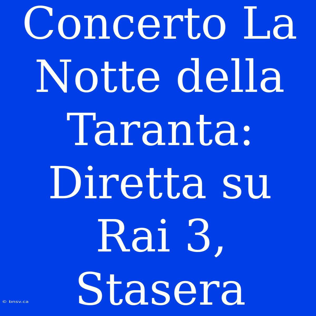 Concerto La Notte Della Taranta: Diretta Su Rai 3, Stasera