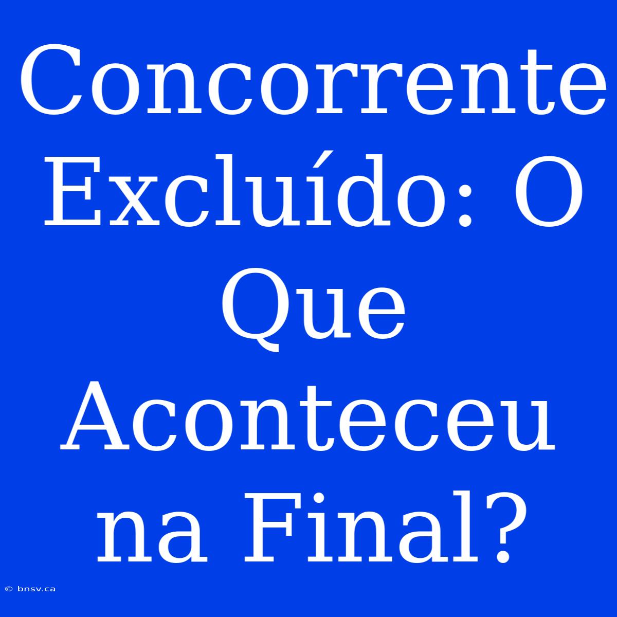 Concorrente Excluído: O Que Aconteceu Na Final?