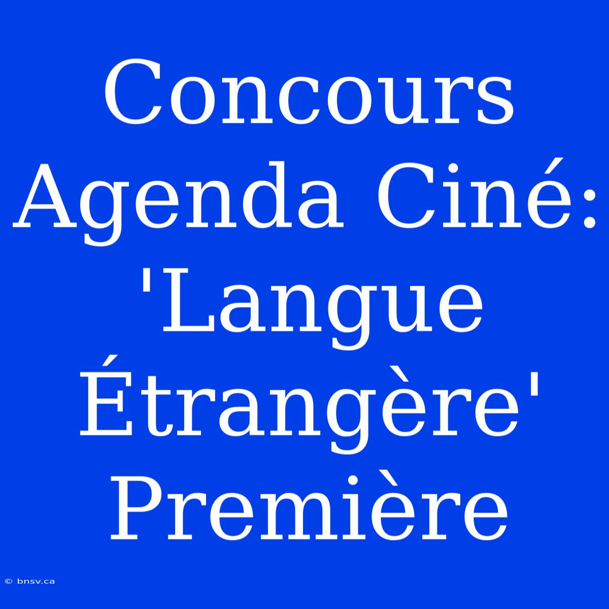 Concours Agenda Ciné: 'Langue Étrangère' Première