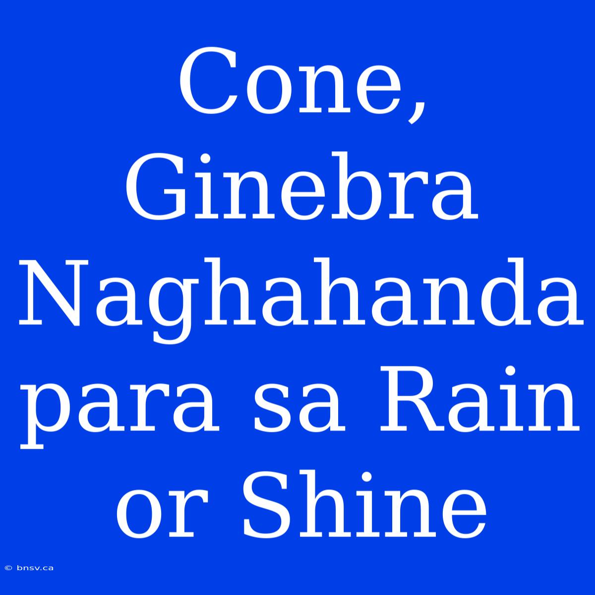 Cone, Ginebra Naghahanda Para Sa Rain Or Shine