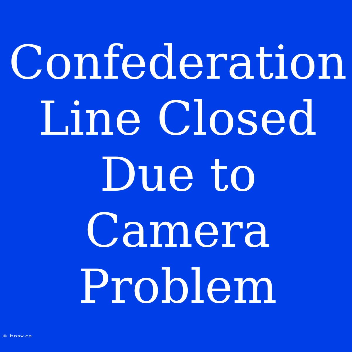 Confederation Line Closed Due To Camera Problem