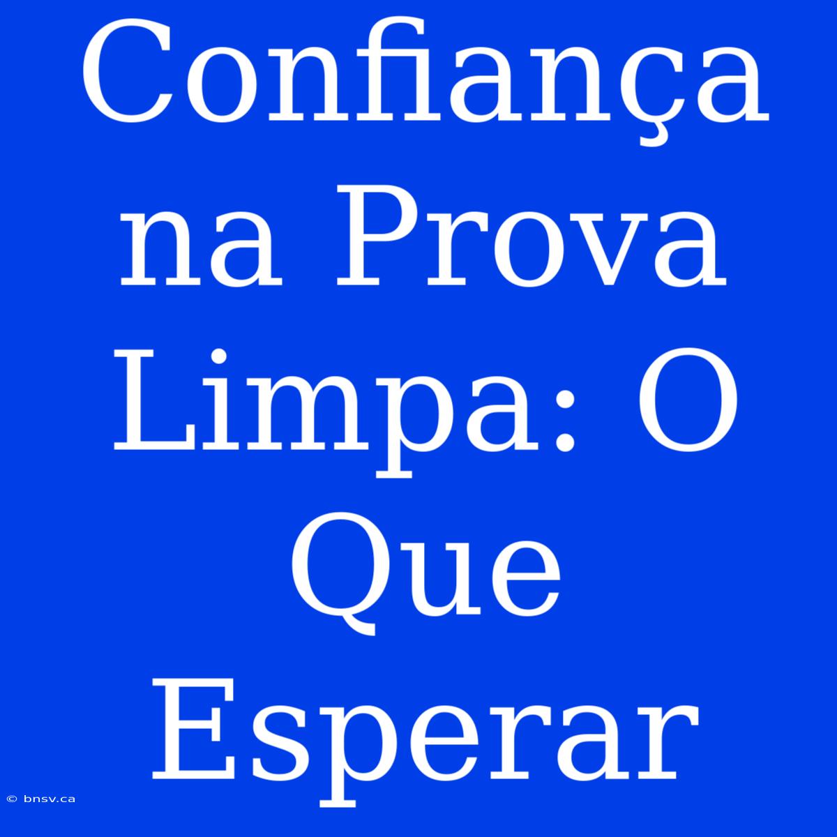 Confiança Na Prova Limpa: O Que Esperar