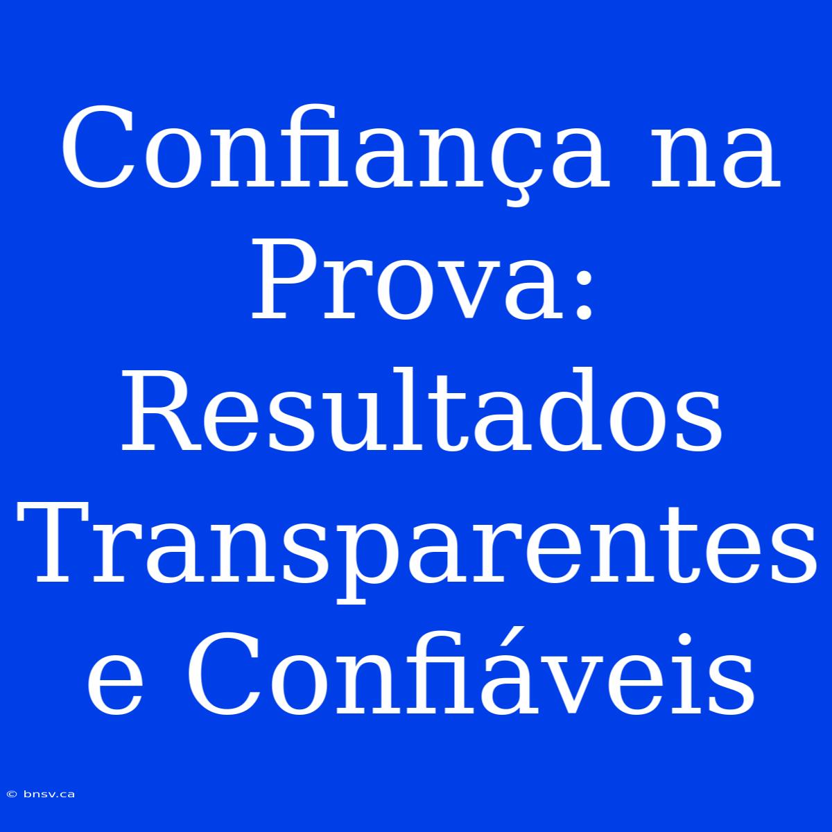 Confiança Na Prova: Resultados Transparentes E Confiáveis