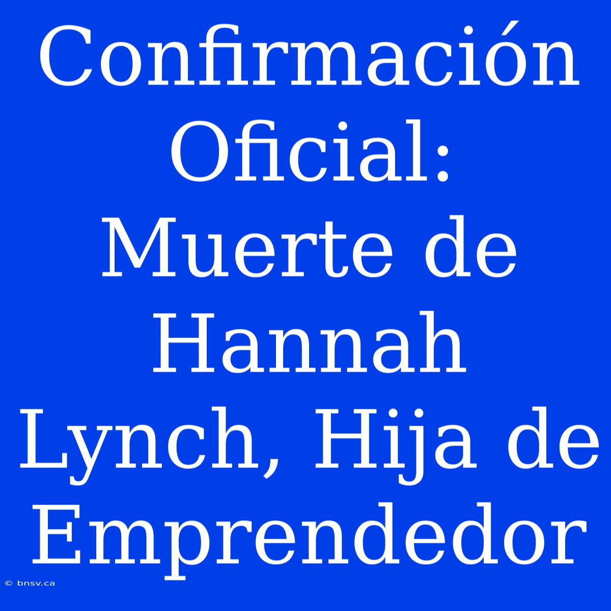 Confirmación Oficial: Muerte De Hannah Lynch, Hija De Emprendedor