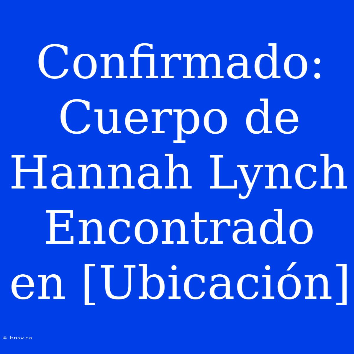 Confirmado: Cuerpo De Hannah Lynch Encontrado En [Ubicación]