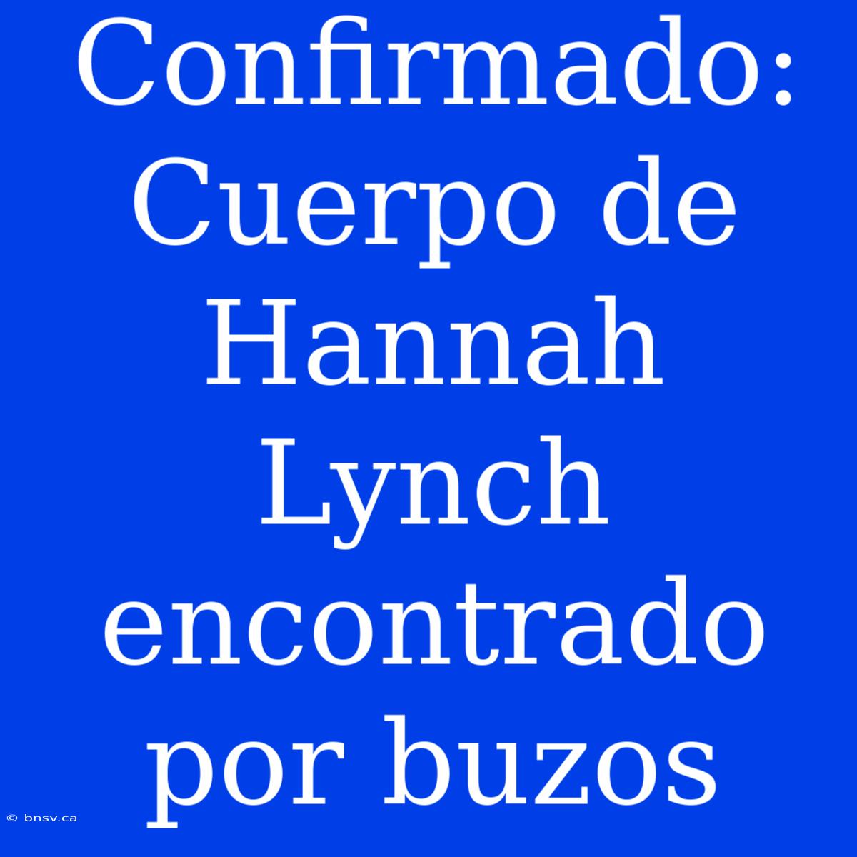 Confirmado: Cuerpo De Hannah Lynch Encontrado Por Buzos