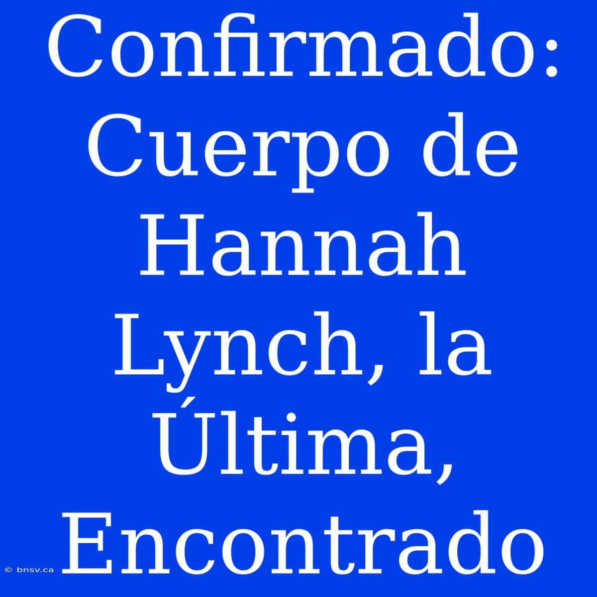 Confirmado: Cuerpo De Hannah Lynch, La Última, Encontrado